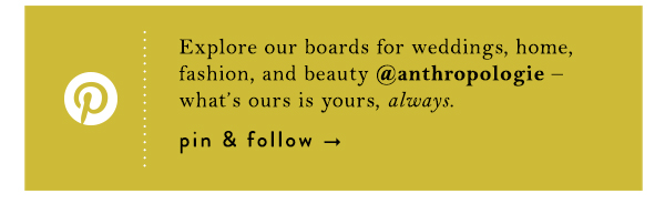 Pinterest.  Explore our boards for weddings, home, fashion, and beauty @anthropologie – what’s ours is yours, always.