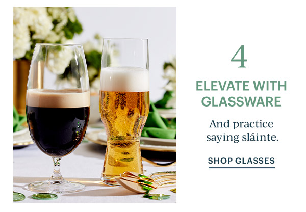 4  ELEVATE WITH GLASSWARE  And practice saying slainte.  SHOP GLASSES