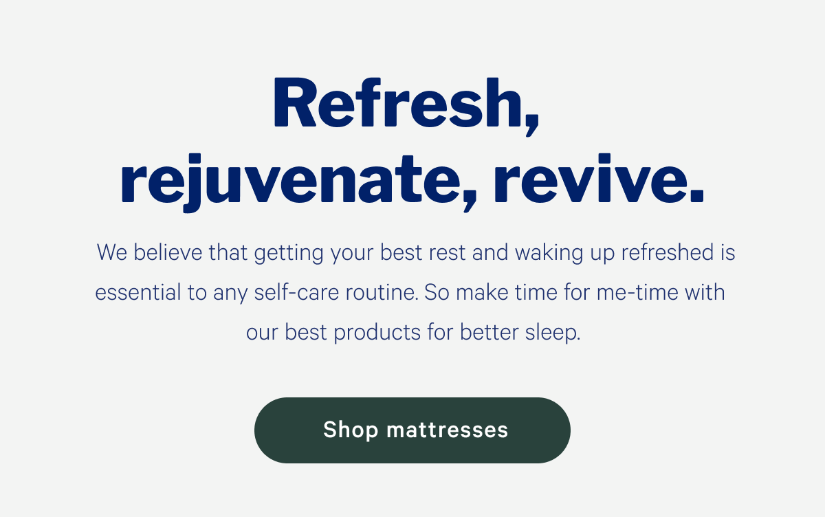 Refresh, rejuvenate, revive. >> Shop mattresses >>