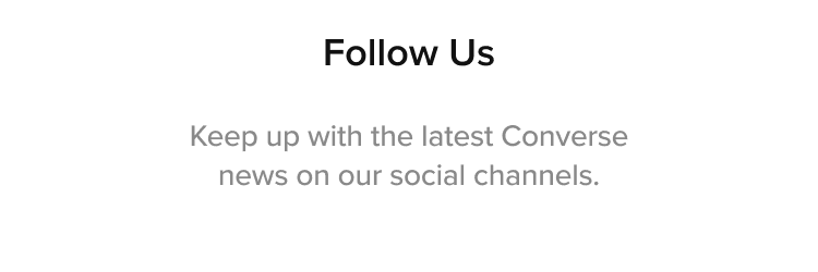 FOLLOW US - Keep up with the latest Converse news on our social channels.