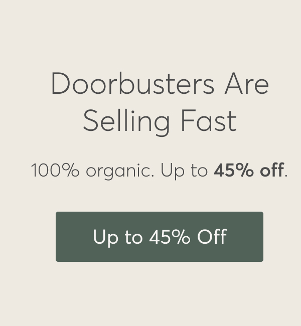 Doorbusters Are Selling Fast, 100% organic. Up to 45% off.