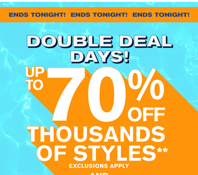 Ends Tonight! Double Deal Days! Up to 70% off thousands of styles