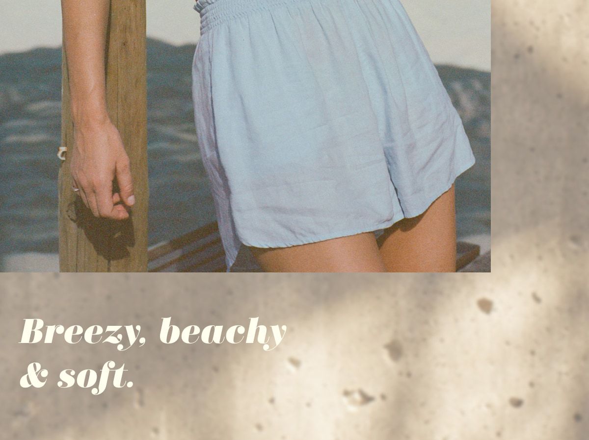 Breezy, beachy & soft.