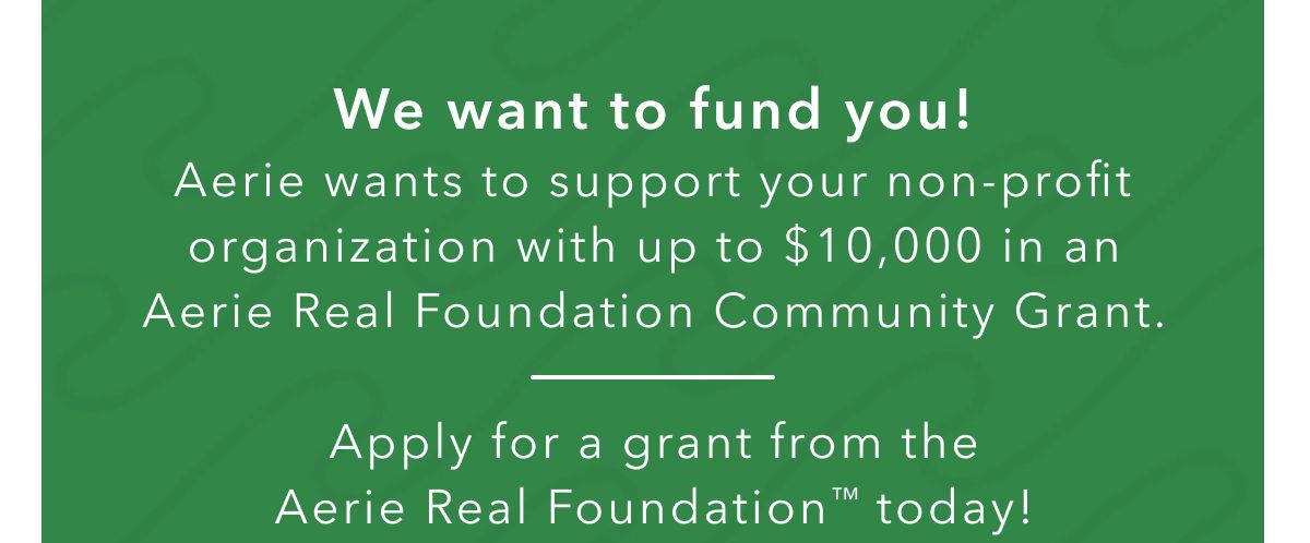 We want to fund you! Aerie wants to support your non-profit organization with up to $10,000 in an Aerie Real Foundation Community Grant. | Apply for a grant from the Aerie Real Foundation today!