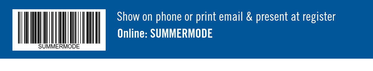 Show on phone or print email & present at register. Online: SUMMERMODE