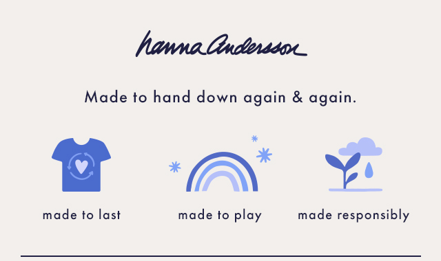 Hanna Andersson Made to hand down again and again. Made to last. Made to play. Made responsibly.