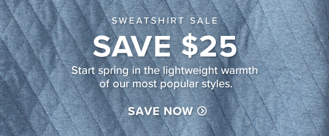 Sweatshirt Sale Save $25 Start spring in the lightweight warmth of our most popular styles.