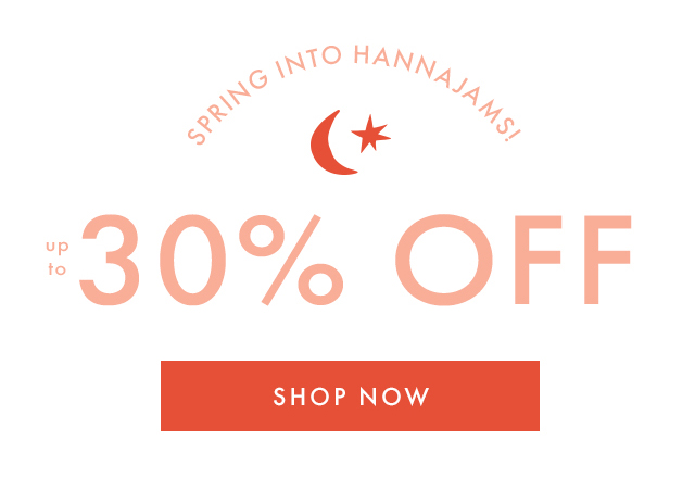 SPRING INTO HANNAJAMS! | UP TO 30% OFF | SHOP NOW