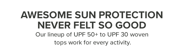 Awesome Sun Protection Never Felt So Good Play in those rays all day with our lineup of UPF 50+ to UPF 30 tops.