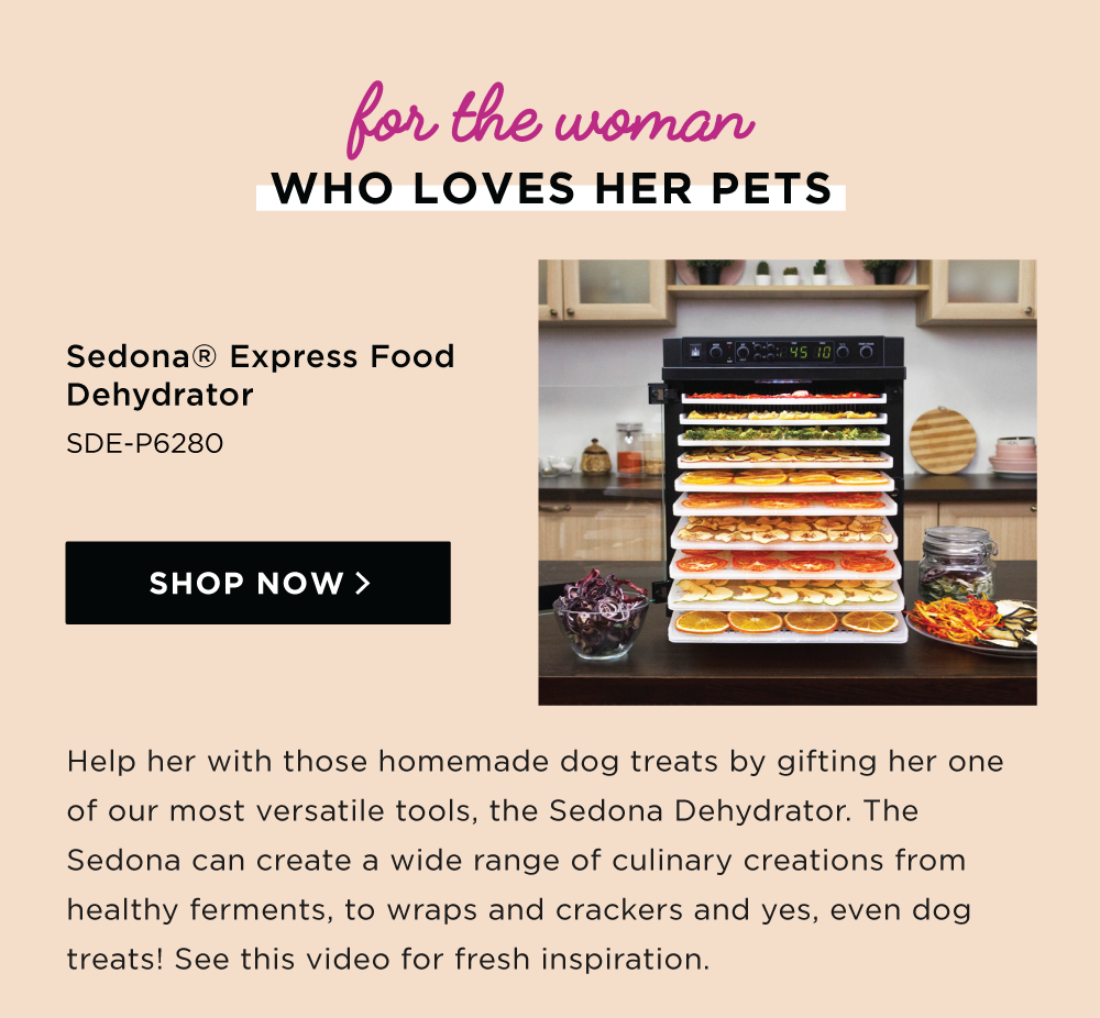 Help her with those homemade dog treats by gifting her one of our most versatile tools, the Sedona Dehydrator. The Sedona can create a wide range of culinary creations from healthy ferments, to wraps and crackers and yes, even dog treats! See this video for fresh inspiration. 