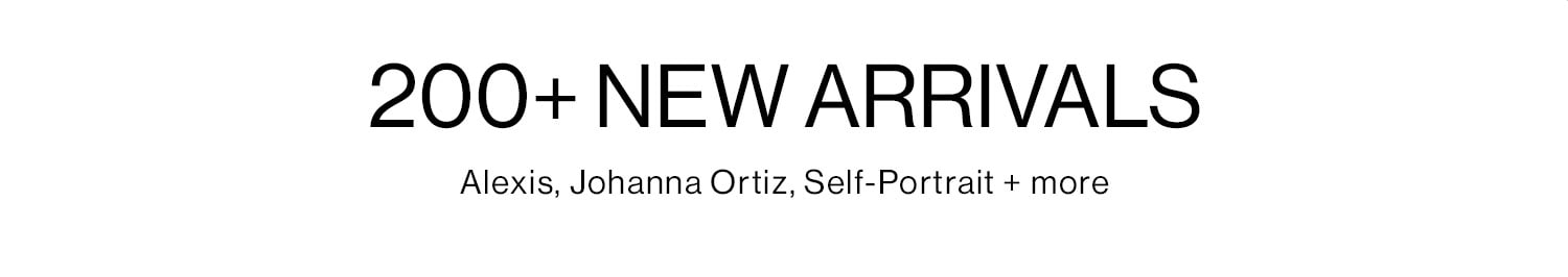 200+ NEW ARRIVALS. Featuring the latest from Alexis, Johanna Ortiz, Self-Portrait + more