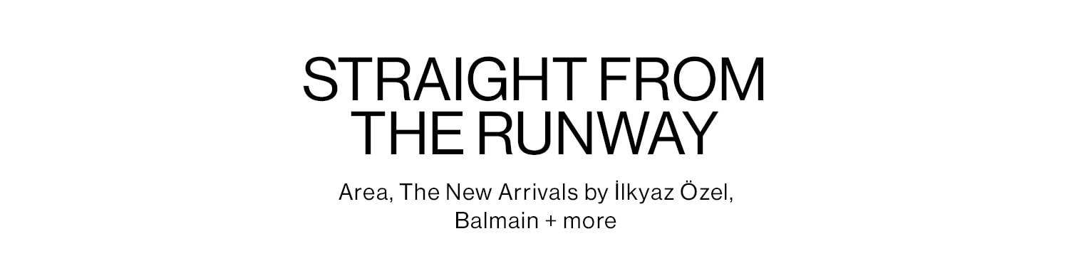 STRAIGHT FROM THE RUNWAY. Area, The New Arrivals by İlkyaz Özel, Balmain + more. Shop New Arrivals 