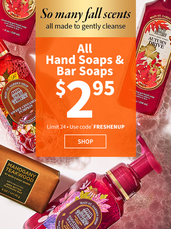 so many fall scents all made to gently cleanse all hand soaps & bar soaps $2.95 limit 24* use code *freshenup shop