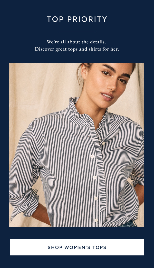 Top priority. We're all about the details. Discover great tops and shirts for her. SHOP WOMEN'S TOPS