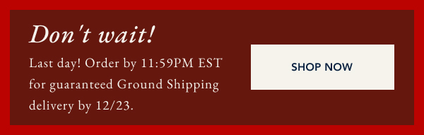 Don't wait! Last day! Order by11:59PM EST. for guaranteed ground shipping delivery by 12/23. Shop Now