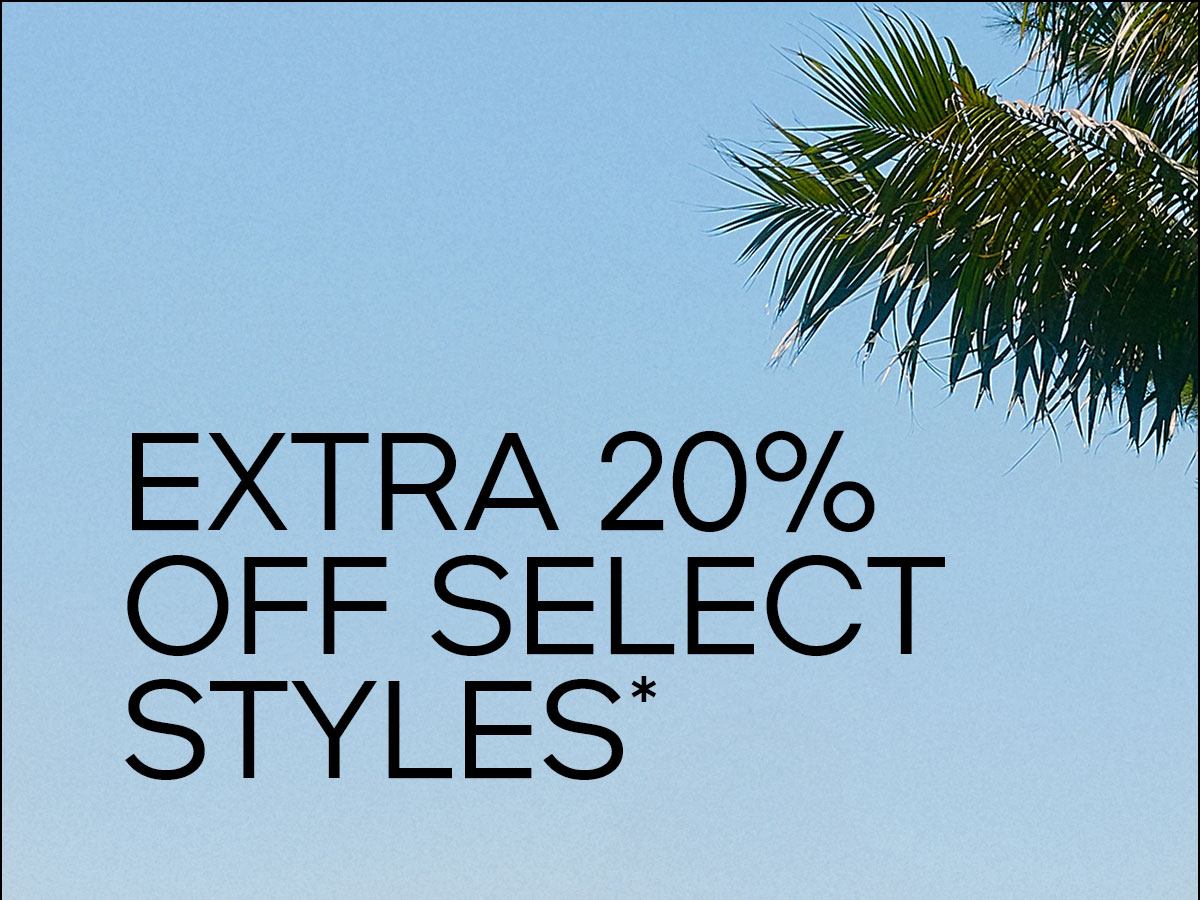 EXTRA 20% OFF SELECT STYLES*