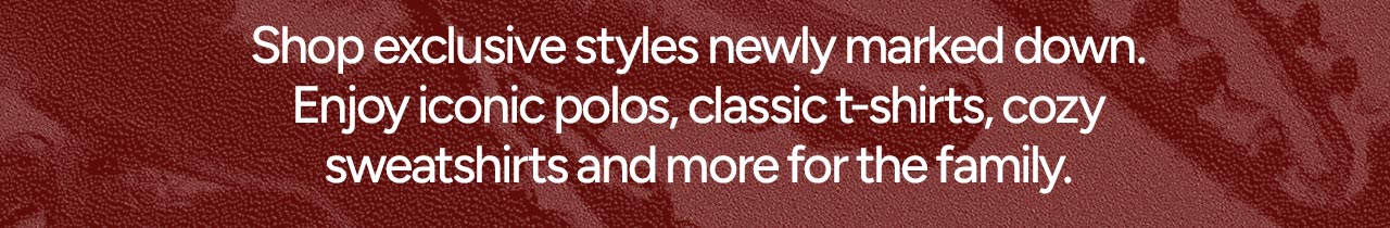 Shop exclusive styles newly marked down. Enjoy iconic polos, classic t-shirts, cozy sweatshirts and more for the family.