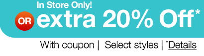 or in store only! extra 20% off* with coupon | select styles | *Details