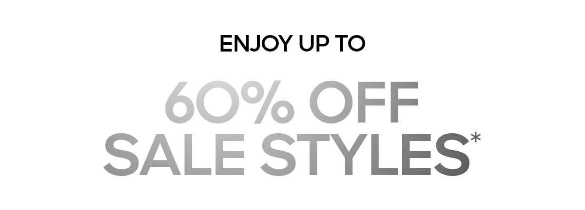 ENJOY UP TO 60% OFF SALE STYLES*