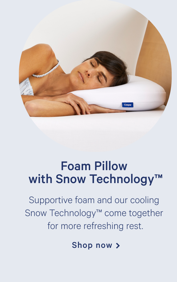 Foam Pillow with Snow Technology >> Supportive foam and our cooling Snow Technologyâ„¢ come together for more refreshing rest. >> Shop now >>