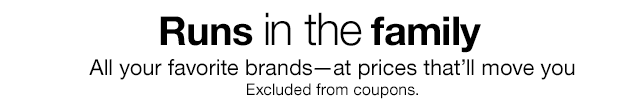 Runs in the family. All your favorite brands-at prices that'll move you. Excluded from coupons.