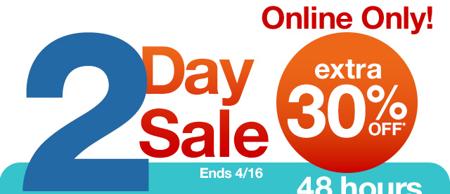 Online only! 2 Day Sale extra 30% off*. 48 hours to save!