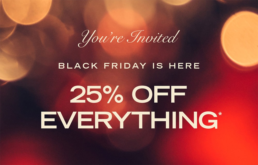 You're Invited

BLACK FRIDAY IS HERE
25% OFF EVERYTHING