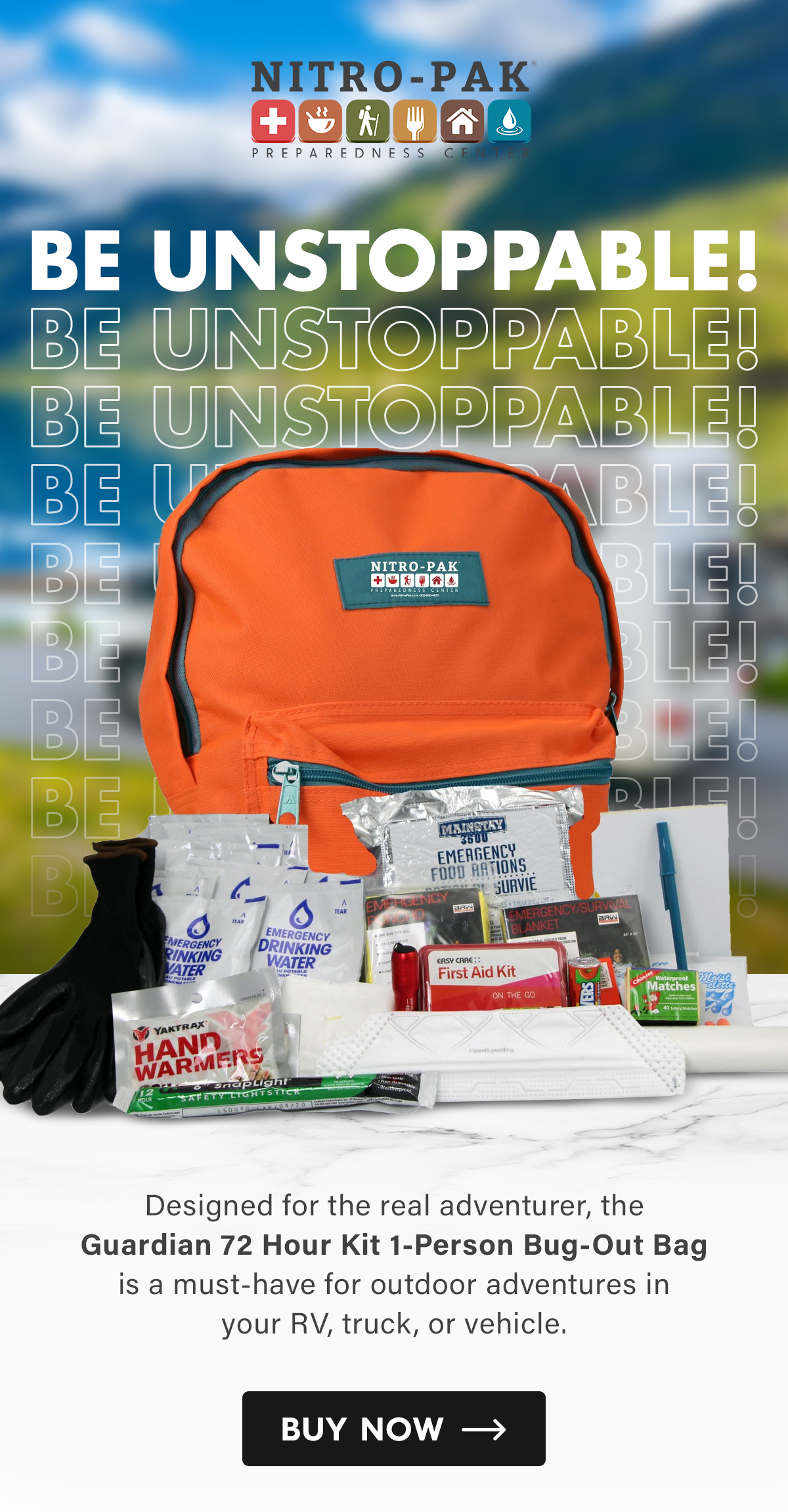 Be Unstoppable!  Designed for the real adventurer, the Guardian 72 Hour Kit 1-Person Bug-Out Bag is a must-have for outdoor adventures in your RV, truck, or vehicle.  CTA: Buy Now