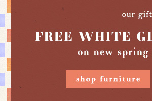 Our gift to you: Free White Glove Delivery on new spring styles $1000+. Shop furniture.