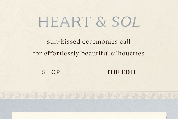 heart & sol sun-kissed ceremonies call for effortlessly beautiful silhouettes. shop the edit.