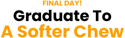 FINAL DAY! - Graduate To A Softer Chew