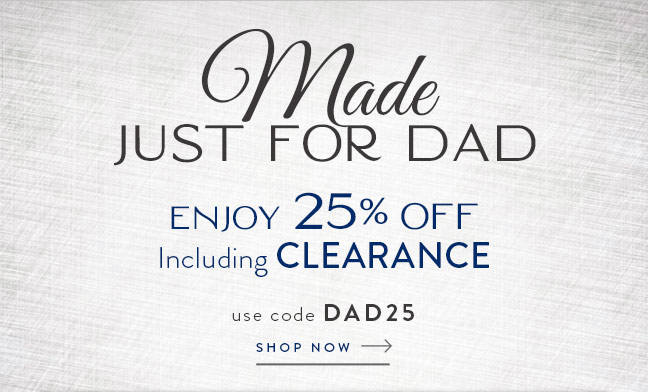 Made Just for Dad | Enjoy 25% Off Including Clearance | Shop Now with code DAD25