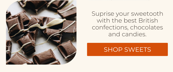 Suprise your sweetooth with the best British confections, chocolates and candies. SHOP SWEETS.