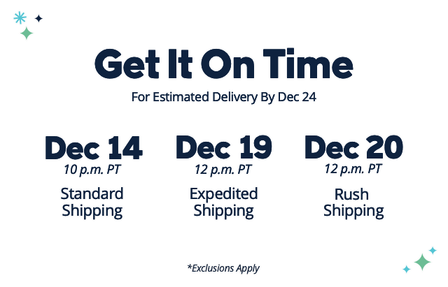 Shipping cutoff Get It On Time Dec 18 - Expedited and Dec 20 Rush 