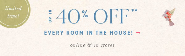 up to 40% off* every room in the house! online and in stores.