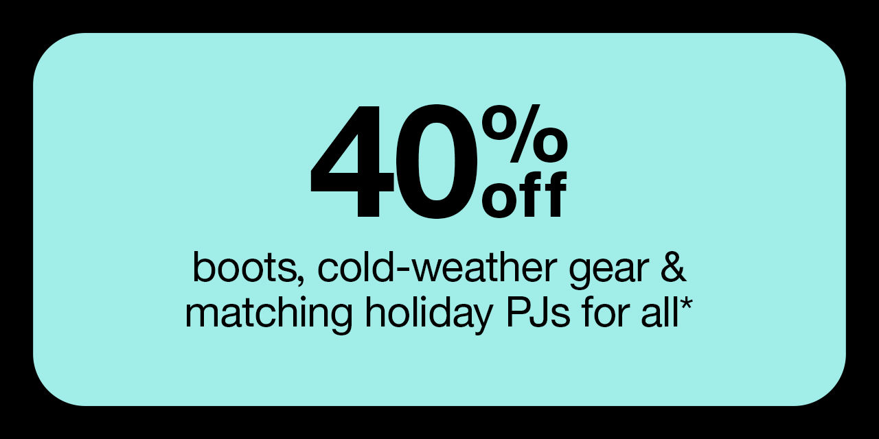 40% off boots, cold-weather gear & matching holiday PJ's for all*