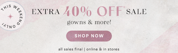 This weekend only. Extra 40% off sale gowns and more. Shop now. All sales final. Online & in stores.