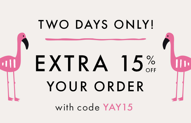 TWO DAYS ONLY! | EXTRA 15% off | ENTIRE ORDER | with code YAY15