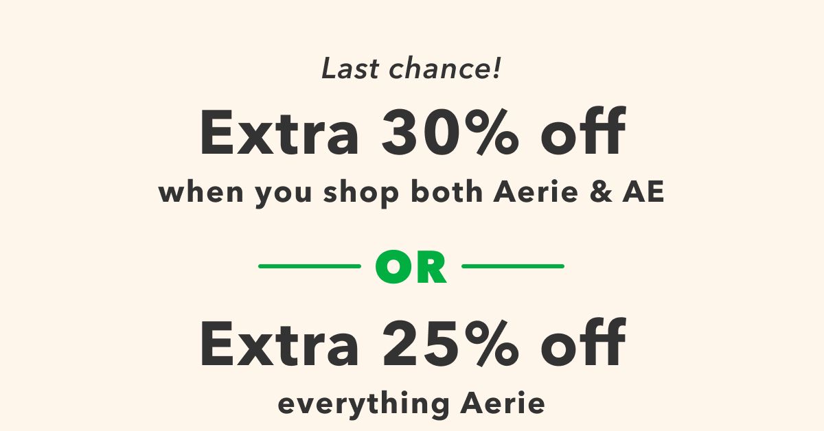 Last chance!  Extra 30% Off  when you shop both Aerie & AE or extra 25% off everything Aerie