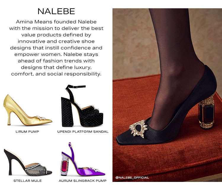 Nalebe. Amina Means founded Nalebe with the mission to deliver the best value products defined by innovative and creative shoe designs that instill confidence and empower women. Nalebe stays ahead of fashion trends with designs that define luxury, comfort, and social responsibility. Shop Now