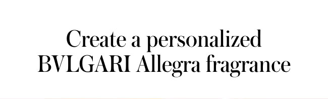 create a personalized BVLGARI Allegra fragrance