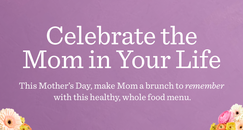 This Mother's Day, make Mom a brunch to remember with this healthy, whole food menu.