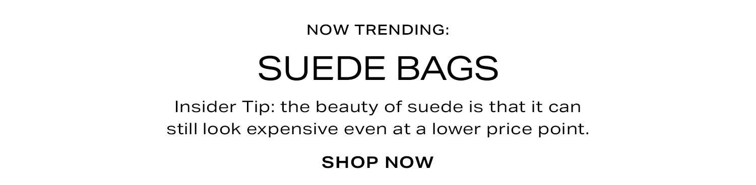 Now Trending: Suede Bags. Insider Tip: the beauty of suede is that it can still look expensive even at a lower price point. Shop Now.