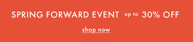 SPRING FORWARD EVENT | up to 30% OFF | shop now