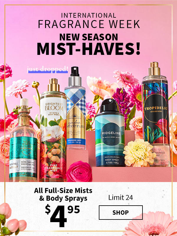 International fragrance week New season mist-haves! All full-size Mists & Body Sprays $4.95 Limit 24 Shop