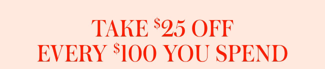 Take $25 off every $100 You Spend