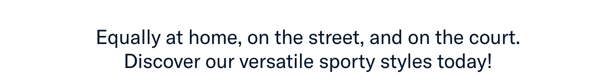 Equally at home, on the street, and on the court. Discover our versatile sporty styles today!