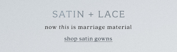 satin and lace now this marriage material shop satin gowns