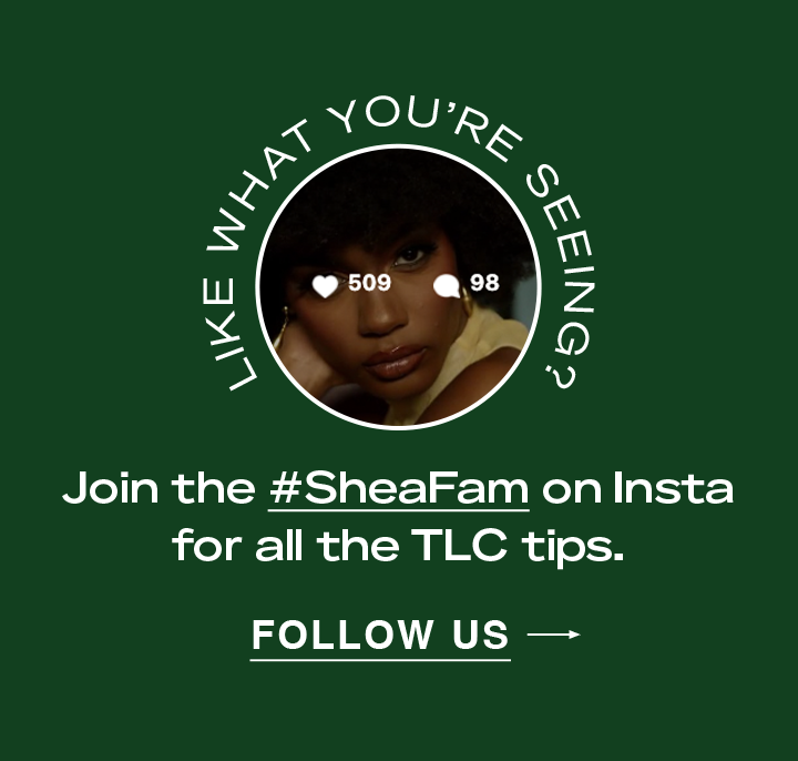 Join the #SheaFam on insta for all the TLC tips. | Follow Us