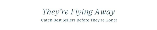 They're Flying Away  Catch Best Sellers Before They're Gone!